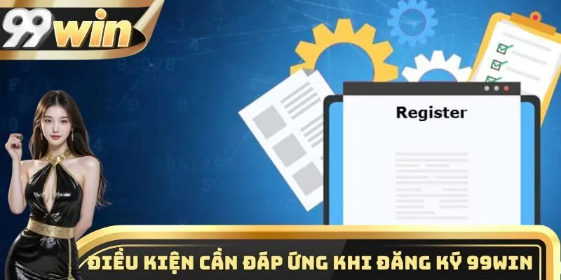 Đăng ký 99WIN 1 Một vài điều kiện quan trọng cần nắm được khi đăng ký 99WIN