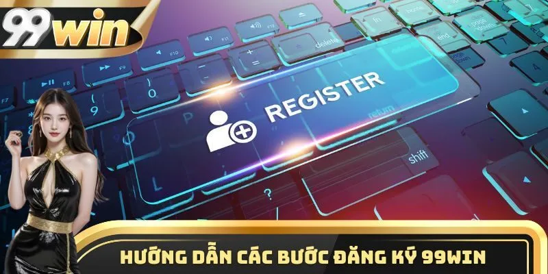 Đăng ký 99WIN 2 Hướng dẫn hội viên các bước đăng ký 99WIN nhanh chóng