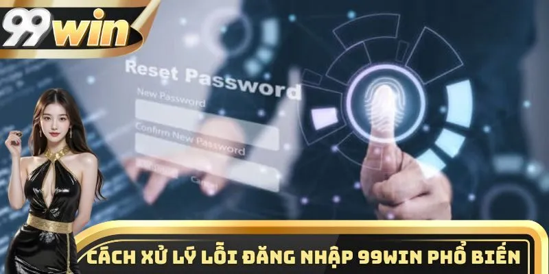 Đăng Nhập 99WIN 3 Cách xử lý lỗi đăng nhập vào hệ thống hiệu quả nhất hiện nay