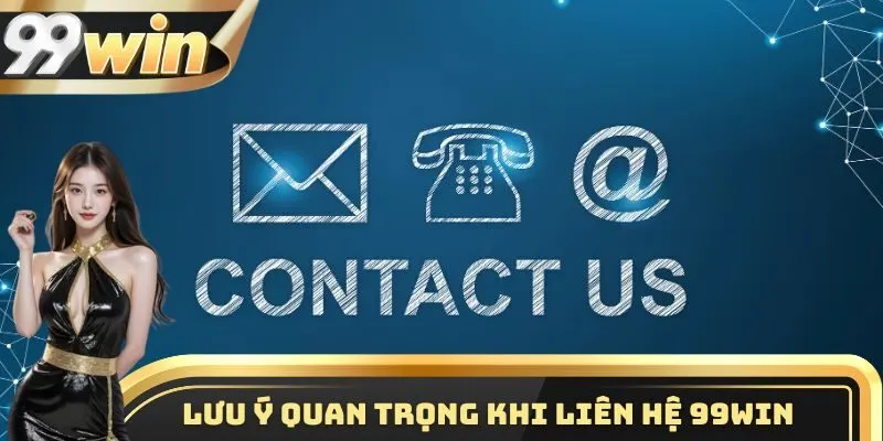 Liên Hệ 99WIN 3 Những lưu ý quan trọng khi tiến hành liên hệ 99WIN
