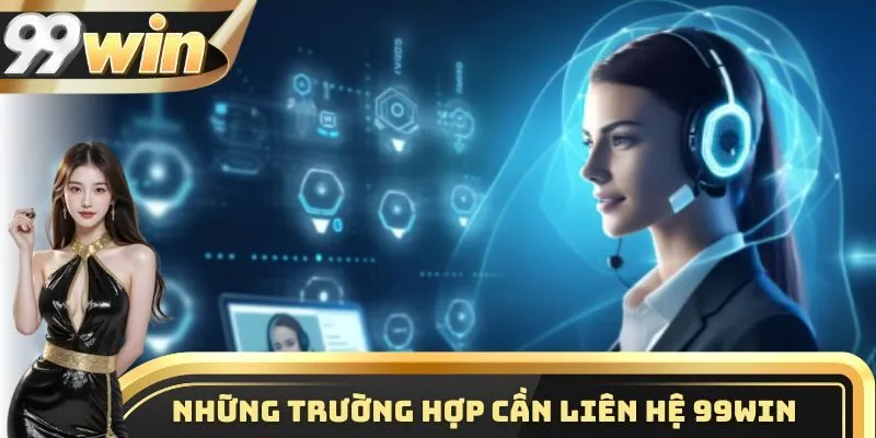 Liên Hệ 99WIN 1 Những trường hợp cần gửi hỗ trợ ngay tới bộ phận CSKH