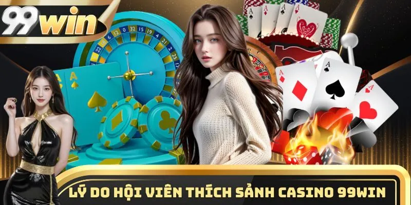 Casino 2 Lý do hội viên yêu thích sảnh casino 99WIN