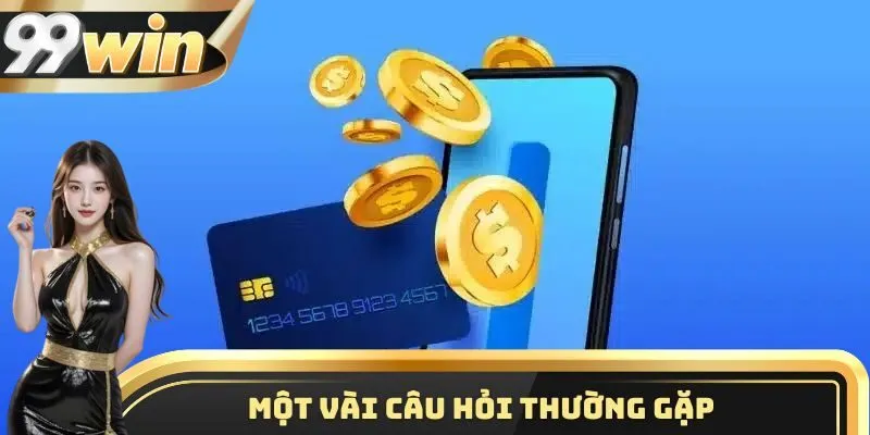 Nạp Tiền 99WIN 3 Những câu hỏi phổ biến liên quan tới quá trình gửi vốn vào tài khoản