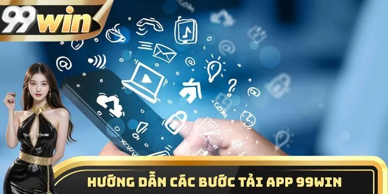 Tải App 99WIN 3 Hướng dẫn thành viên các bước tải app 99WIN về điện thoại