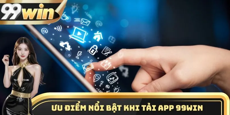 Tải App 99WIN 2 Một số điểm vô cùng nổi bật khi thành viên tải app 99WIN