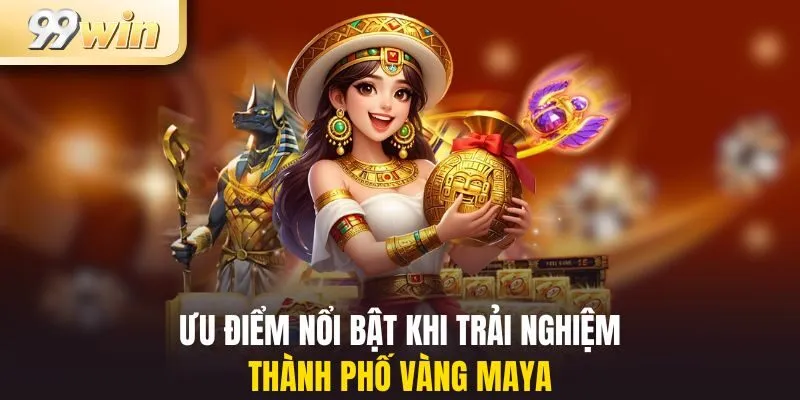 Ưu điểm nổi bật khi trải nghiệm thành phố vàng Maya